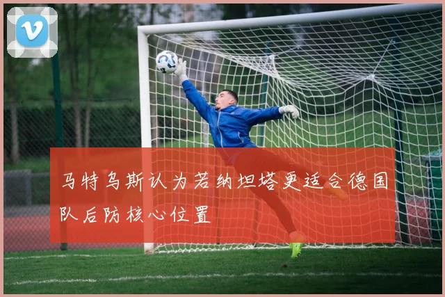马特乌斯认为若纳坦塔更适合德国队后防核心位置