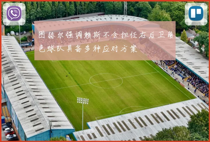 图赫尔强调赖斯不会担任右后卫角色球队具备多种应对方案