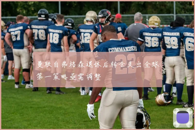 曼联自弗格森退休后转会支出全球第一策略亟需调整