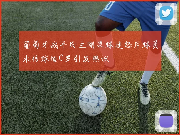 葡萄牙战平民主刚果球迷怒斥球员未传球给C罗引发热议
