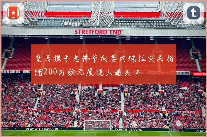 皇马携手老佛爷向委内瑞拉灾民捐赠200万欧元展现人道关怀