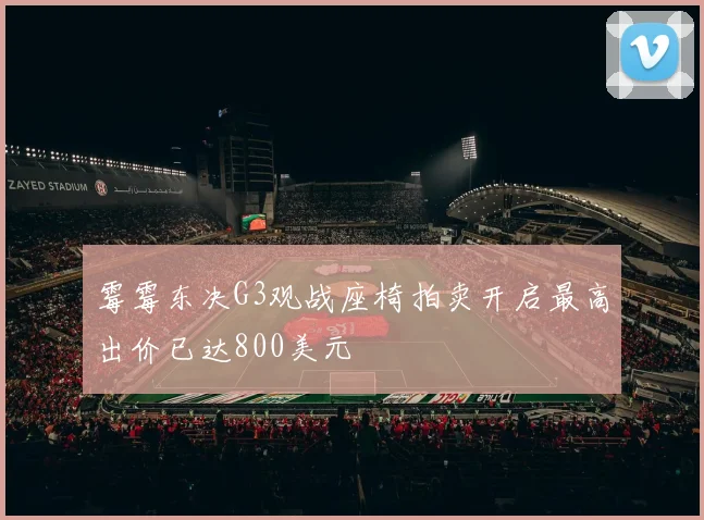 霉霉东决G3观战座椅拍卖开启最高出价已达800美元