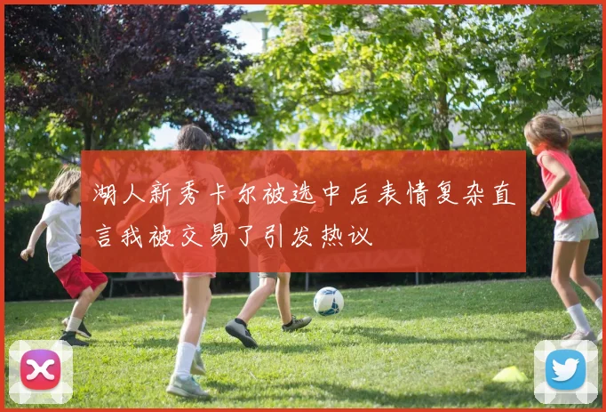 湖人新秀卡尔被选中后表情复杂直言我被交易了引发热议